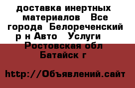 доставка инертных  материалов - Все города, Белореченский р-н Авто » Услуги   . Ростовская обл.,Батайск г.